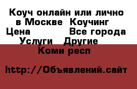 Коуч онлайн или лично в Москве, Коучинг › Цена ­ 2 500 - Все города Услуги » Другие   . Коми респ.